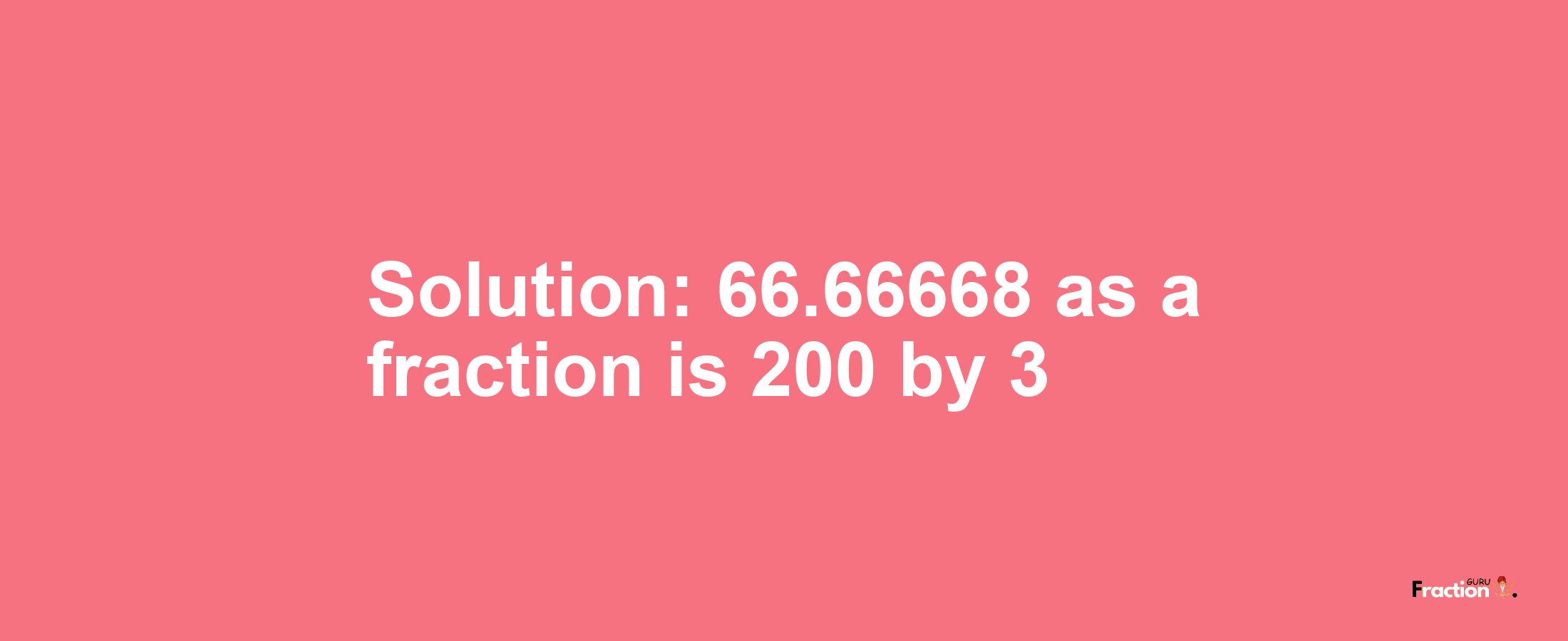 Solution:66.66668 as a fraction is 200/3